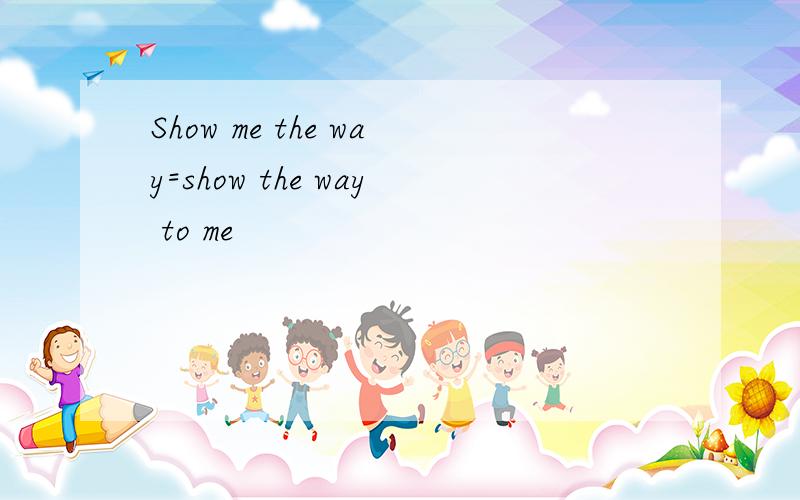 Show me the way=show the way to me