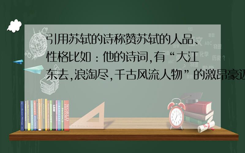 引用苏轼的诗称赞苏轼的人品、性格比如：他的诗词,有“大江东去,浪淘尽,千古风流人物”的激昂豪迈,有“十年生死两茫茫,不思量,自难忘”的深情款款,有“欲把西湖比西子,淡装浓抹总相