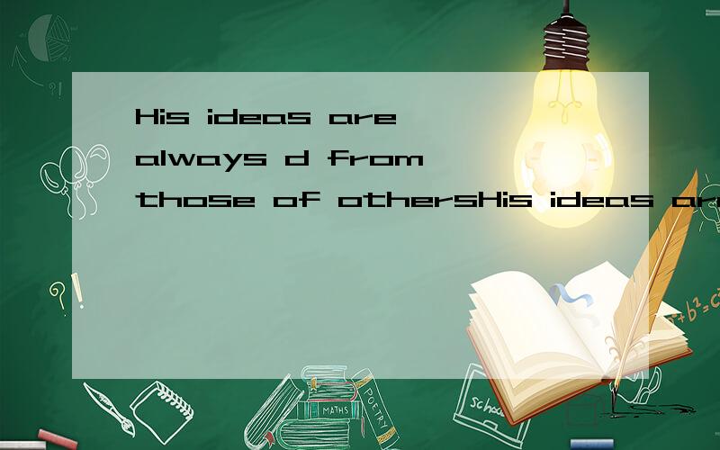 His ideas are always d from those of othersHis ideas are always d－－－from those of others