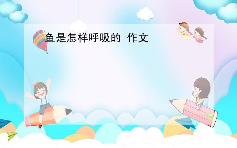 鱼是怎样呼吸的 作文