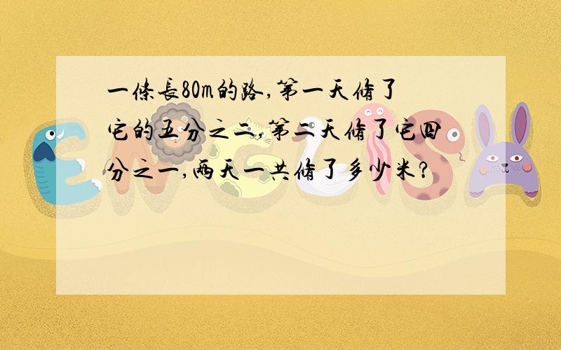 一条长80m的路,第一天修了它的五分之二,第二天修了它四分之一,两天一共修了多少米?