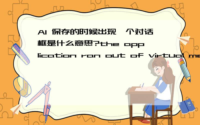 AI 保存的时候出现一个对话框是什么意思?the application ran out of virtual memory.