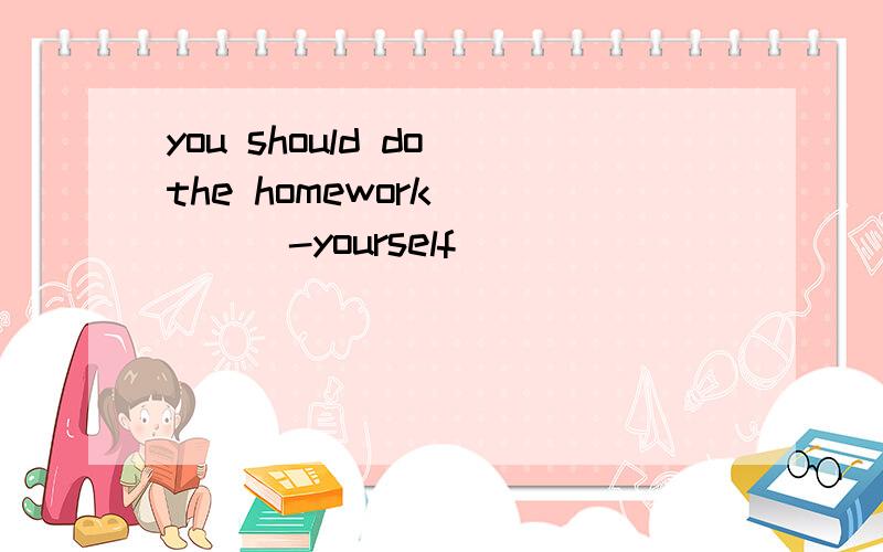 you should do the homework_____-yourself