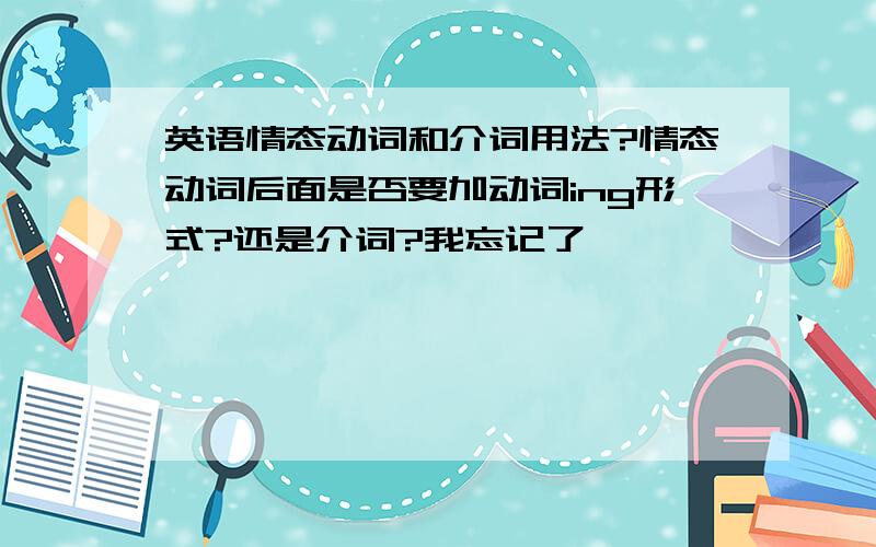 英语情态动词和介词用法?情态动词后面是否要加动词ing形式?还是介词?我忘记了