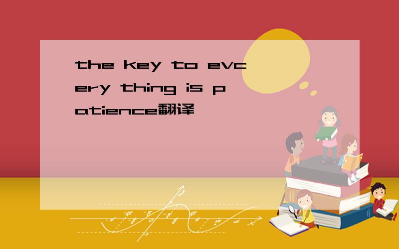 the key to evcery thing is patience翻译