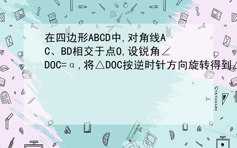 在四边形ABCD中,对角线AC、BD相交于点O,设锐角∠DOC=α,将△DOC按逆时针方向旋转得到△D′OC′（0°＜旋转角＜90°）连接AC′、BD′,AC′与BD′相交于点M.（1）当四边形ABCD为矩形时,如图1,求证：