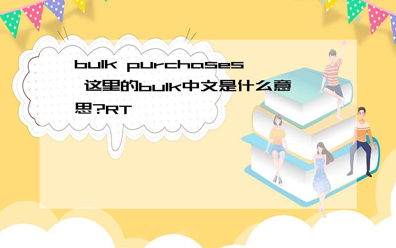 bulk purchases 这里的bulk中文是什么意思?RT