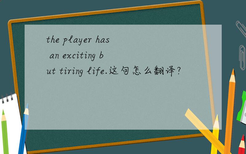 the player has an exciting but tiring life.这句怎么翻译?