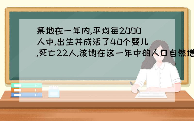 某地在一年内,平均每2000人中,出生并成活了40个婴儿,死亡22人,该地在这一年中的人口自然增长率是A 2.0%B 1.1%C 0.9%D 1.8%