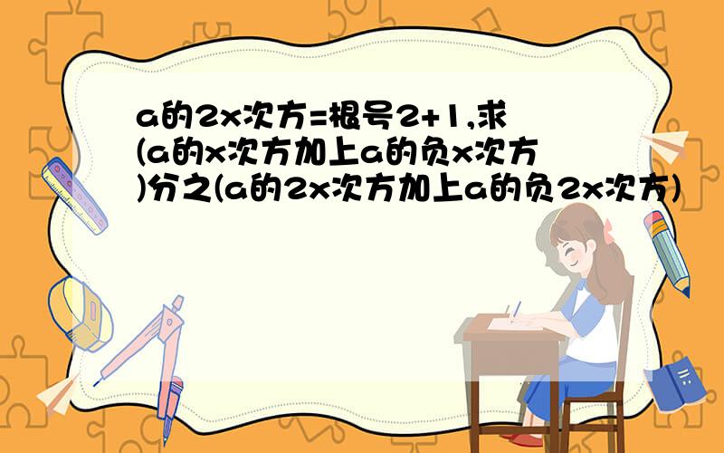 a的2x次方=根号2+1,求(a的x次方加上a的负x次方)分之(a的2x次方加上a的负2x次方)