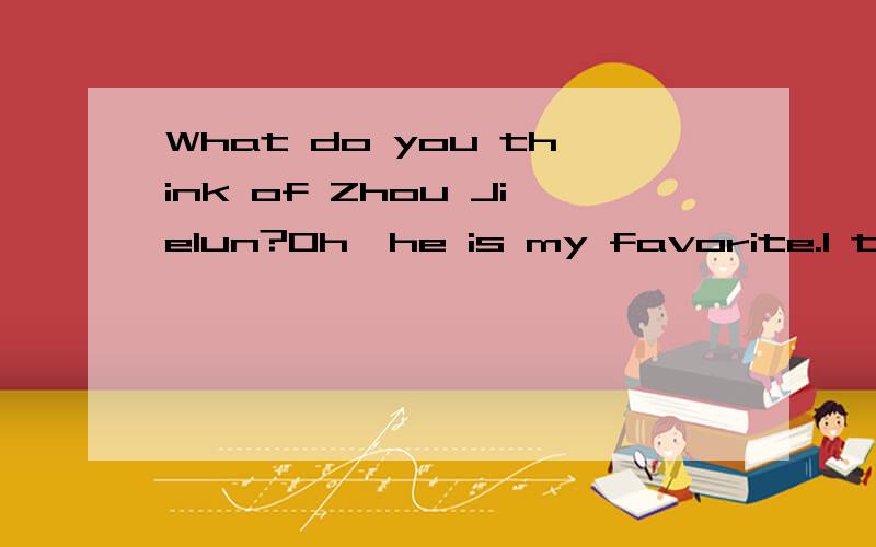 What do you think of Zhou Jielun?Oh,he is my favorite.I think no one can sing------A good B well C better Dbest