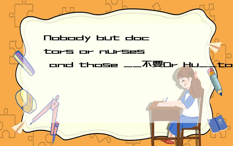 Nobody but doctors or nurses and those __不要Dr Hu__to enter the patient's room.A:invited；is allowed B:are invited；are allowed C:are invited；is allowed D:invited；are allowed