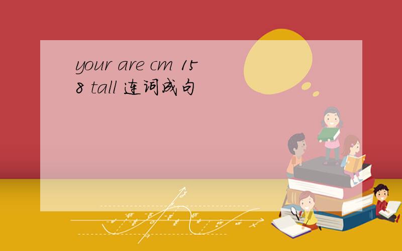 your are cm 158 tall 连词成句