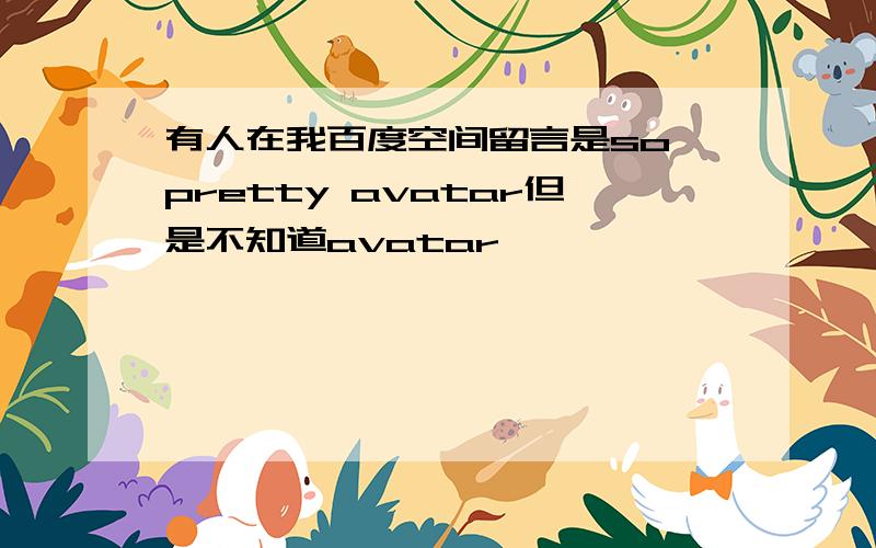 有人在我百度空间留言是so pretty avatar但是不知道avatar