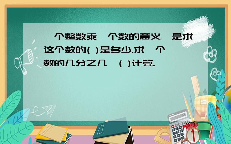 一个整数乘一个数的意义,是求这个数的( )是多少.求一个数的几分之几,( )计算.