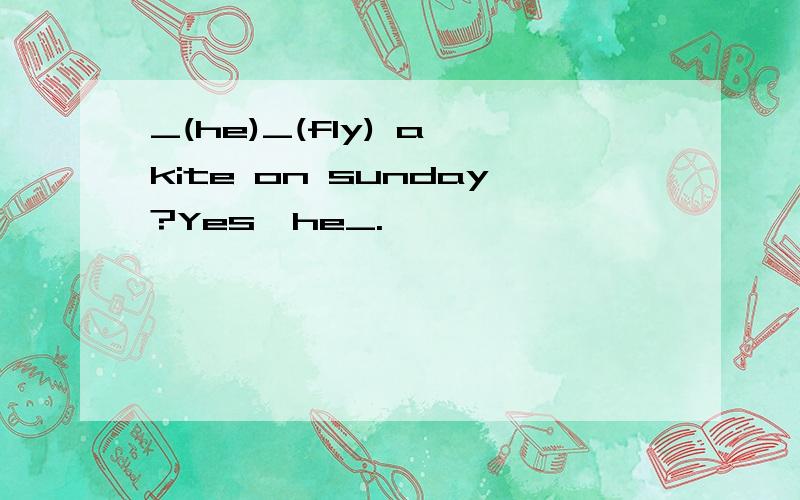 _(he)_(fly) a kite on sunday?Yes,he_.