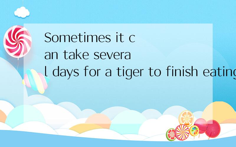 Sometimes it can take several days for a tiger to finish eating its kill.中文翻译