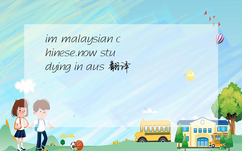 im malaysian chinese.now studying in aus 翻译