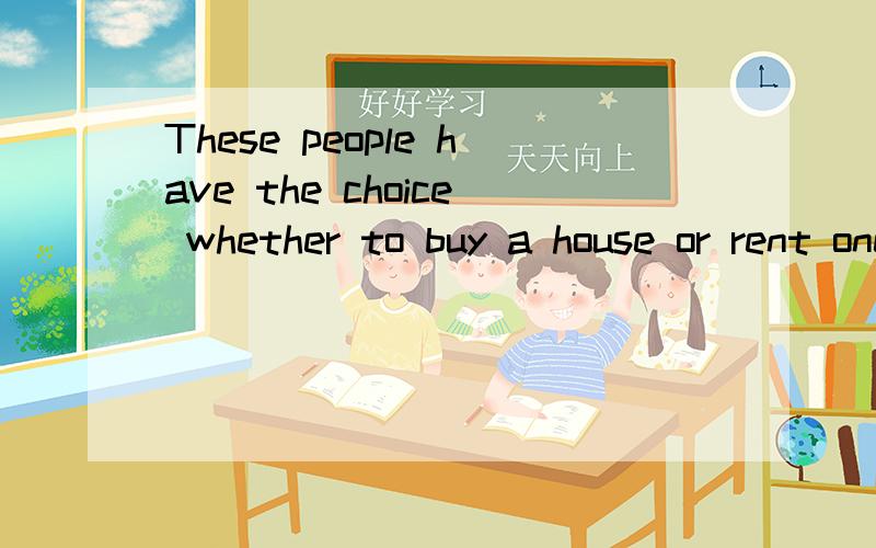 These people have the choice whether to buy a house or rent one?choice后面接什么?