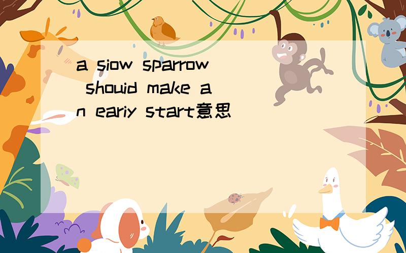 a siow sparrow shouid make an eariy start意思