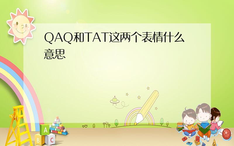 QAQ和TAT这两个表情什么意思