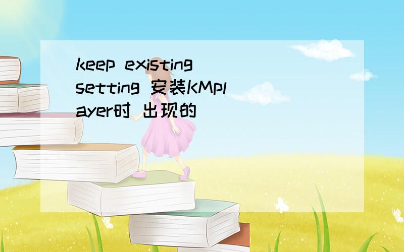 keep existing setting 安装KMplayer时 出现的