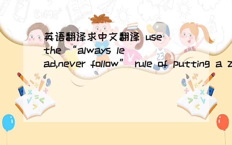 英语翻译求中文翻译 use the “always lead,never follow” rule of putting a zero before numbers less than one and not putting a zero after a decimal point.