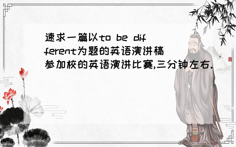 速求一篇以to be different为题的英语演讲稿参加校的英语演讲比赛,三分钟左右.