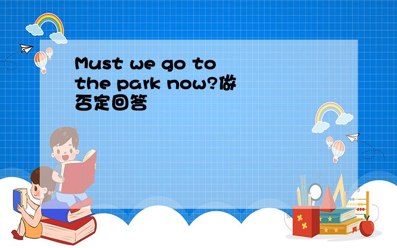 Must we go to the park now?做否定回答