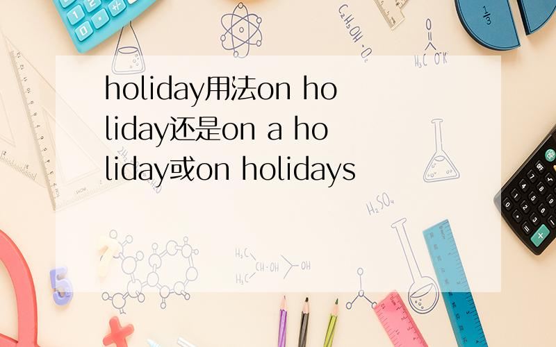 holiday用法on holiday还是on a holiday或on holidays