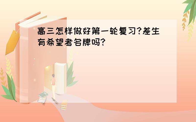 高三怎样做好第一轮复习?差生有希望考名牌吗?