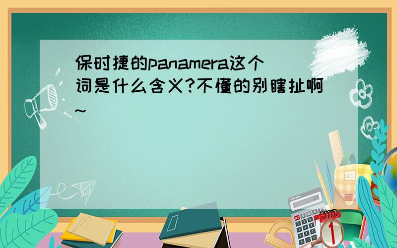 保时捷的panamera这个词是什么含义?不懂的别瞎扯啊~