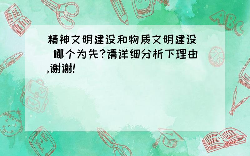 精神文明建设和物质文明建设  哪个为先?请详细分析下理由,谢谢!