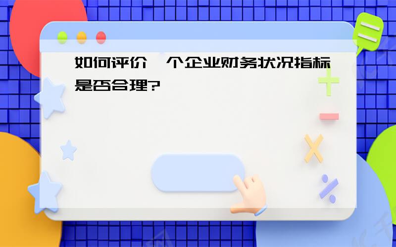 如何评价一个企业财务状况指标是否合理?