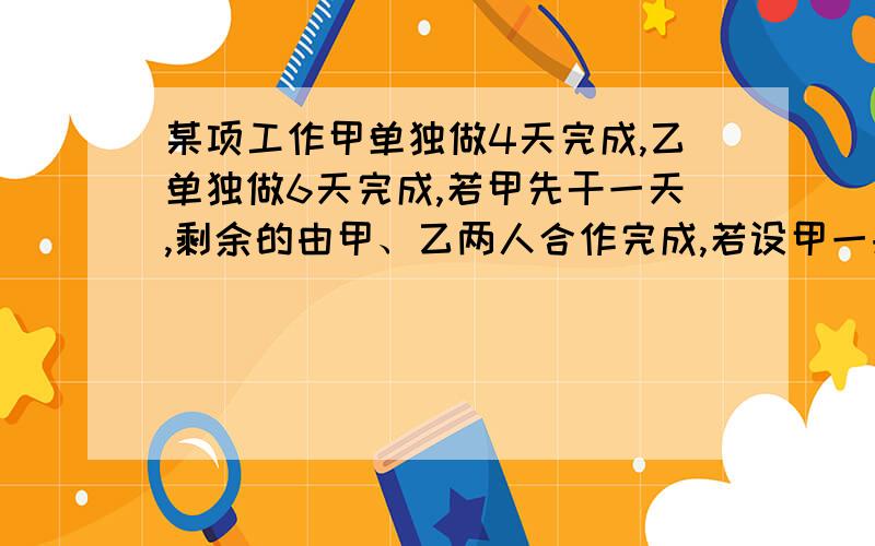 某项工作甲单独做4天完成,乙单独做6天完成,若甲先干一天,剩余的由甲、乙两人合作完成,若设甲一共做了x天,乙工作了多少天,由此列出方程