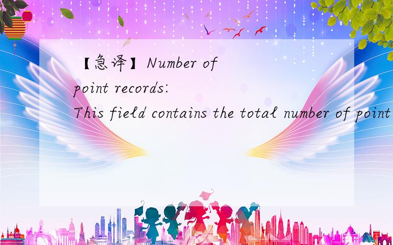 【急译】Number of point records:This field contains the total number of point records within...Number of point records:This field contains the total number of point records within the file.