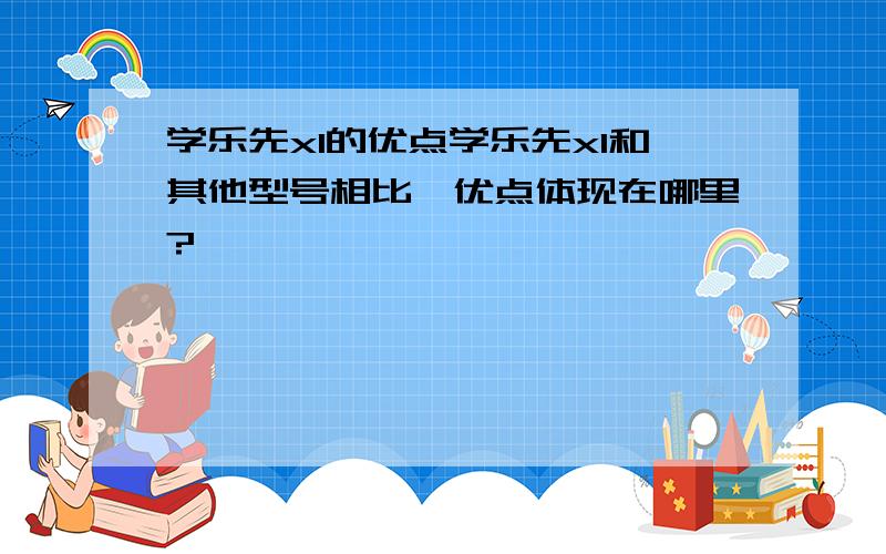 学乐先x1的优点学乐先x1和其他型号相比,优点体现在哪里?