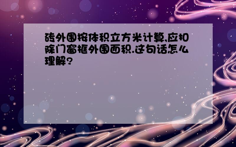 砖外围按体积立方米计算,应扣除门窗框外围面积.这句话怎么理解?