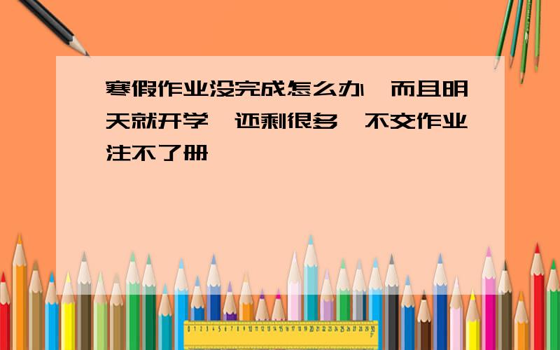 寒假作业没完成怎么办,而且明天就开学,还剩很多,不交作业注不了册