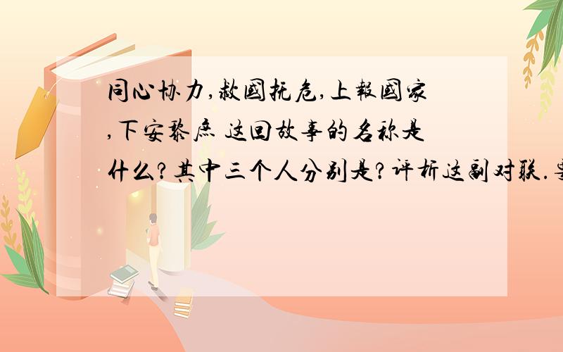 同心协力,救国抚危,上报国家,下安黎庶 这回故事的名称是什么?其中三个人分别是?评析这副对联.要正确的