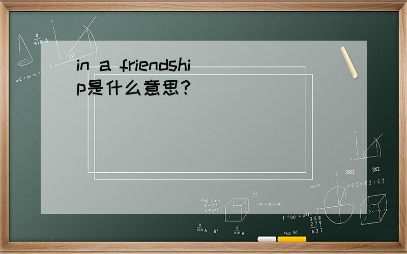 in a friendship是什么意思?