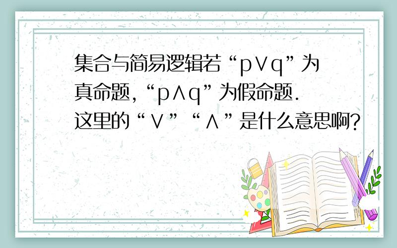 集合与简易逻辑若“p∨q”为真命题,“p∧q”为假命题.这里的“∨”“∧”是什么意思啊?