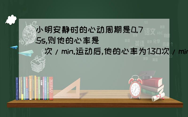 小明安静时的心动周期是0.75s,则他的心率是 _____次/min.运动后,他的心率为130次/min,产生这种心率变化的原因是人在运动时_____增加了.