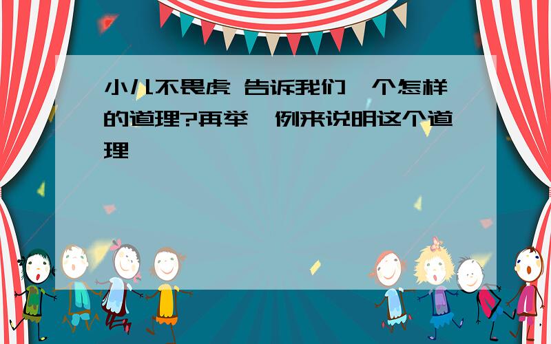 小儿不畏虎 告诉我们一个怎样的道理?再举一例来说明这个道理