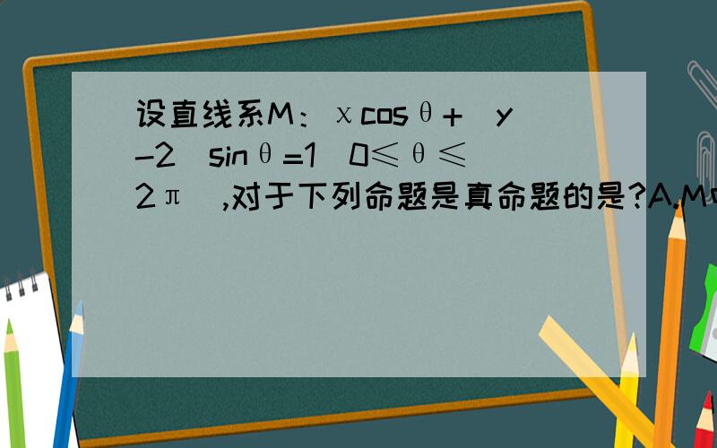 设直线系M：χcosθ+(y-2)sinθ=1(0≤θ≤2π),对于下列命题是真命题的是?A.M中所有直线均经过一个定点B.存在顶点P不在M中的任一条直线上C.对于任意整数n（n≥3）,存在正n边形,其所有边均在M中的