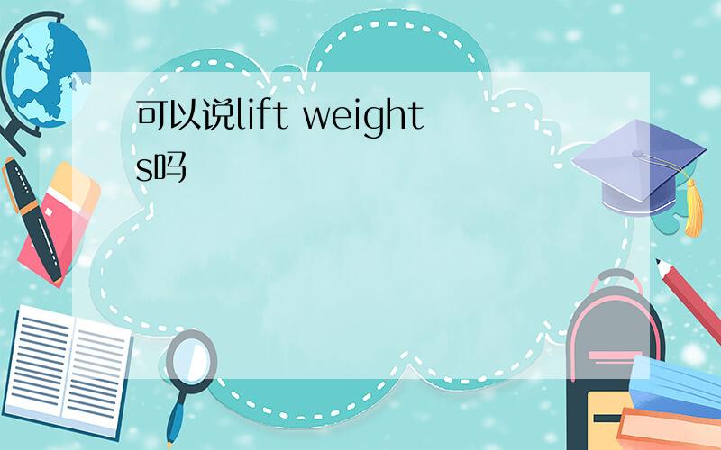 可以说lift weights吗