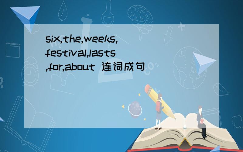 six,the,weeks,festival,lasts,for,about 连词成句