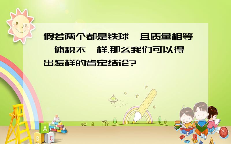 假若两个都是铁球,且质量相等、体积不一样.那么我们可以得出怎样的肯定结论?