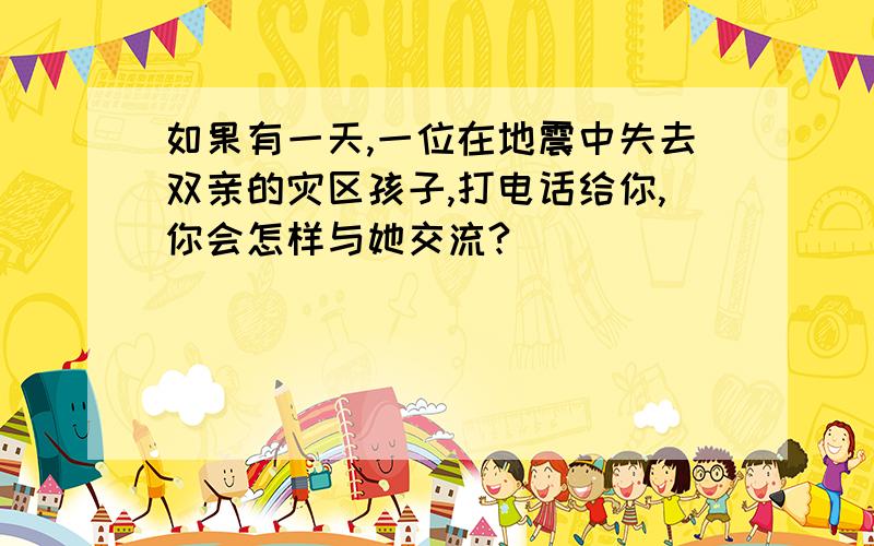 如果有一天,一位在地震中失去双亲的灾区孩子,打电话给你,你会怎样与她交流?