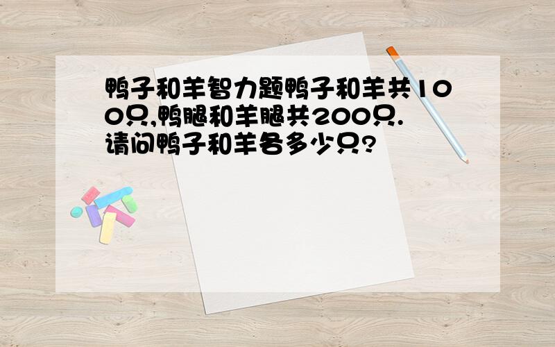 鸭子和羊智力题鸭子和羊共100只,鸭腿和羊腿共200只.请问鸭子和羊各多少只?